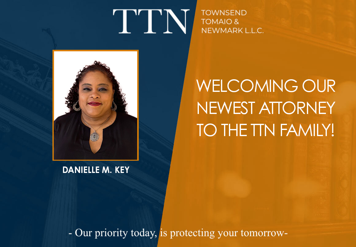 A professional photo of Danielle Key is shown next to the text: “Welcoming our newest attorney to the TTN family!” with Townsend, Tomaio & Newmark L.L.C. branding and the motto “Our priority today, is protecting your tomorrow.”.
